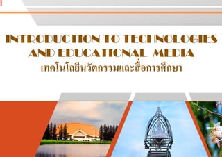 INTRODUCTION TO TECHNOLOGIESINTRODUCTION TO TECHNOLOGIES
AND EDUCATIONAL
เทคโนโลยีนวัตกรรมและสือการศึกษา
INTRODUCTION TO TECHNOLOGIESINTRODUCTION TO TECHNOLOGIES
EDUCATIONAL MEDIA
เทคโนโลยีนวัตกรรมและสือการศึกษา
 