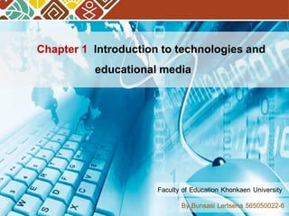 By Bunsasi Lertsena 565050022-6
Faculty of Education Khonkaen University
Chapter 1 Introduction to technologies and
educational media
 