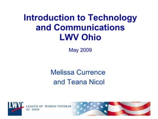 Introduction to Technology and Communications LWV Ohio May 2009 Melissa Currence  and Teana Nicol 