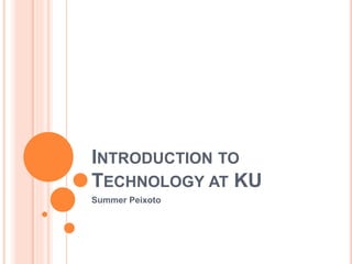 INTRODUCTION TO
TECHNOLOGY AT KU
Summer Peixoto
 