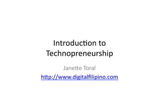Introduc)on	
  to	
  
  Technopreneurship	
  
       Jane3e	
  Toral	
  
h3p://www.digitalﬁlipino.com	
  
 