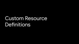 Custom Resource
Definitions
 