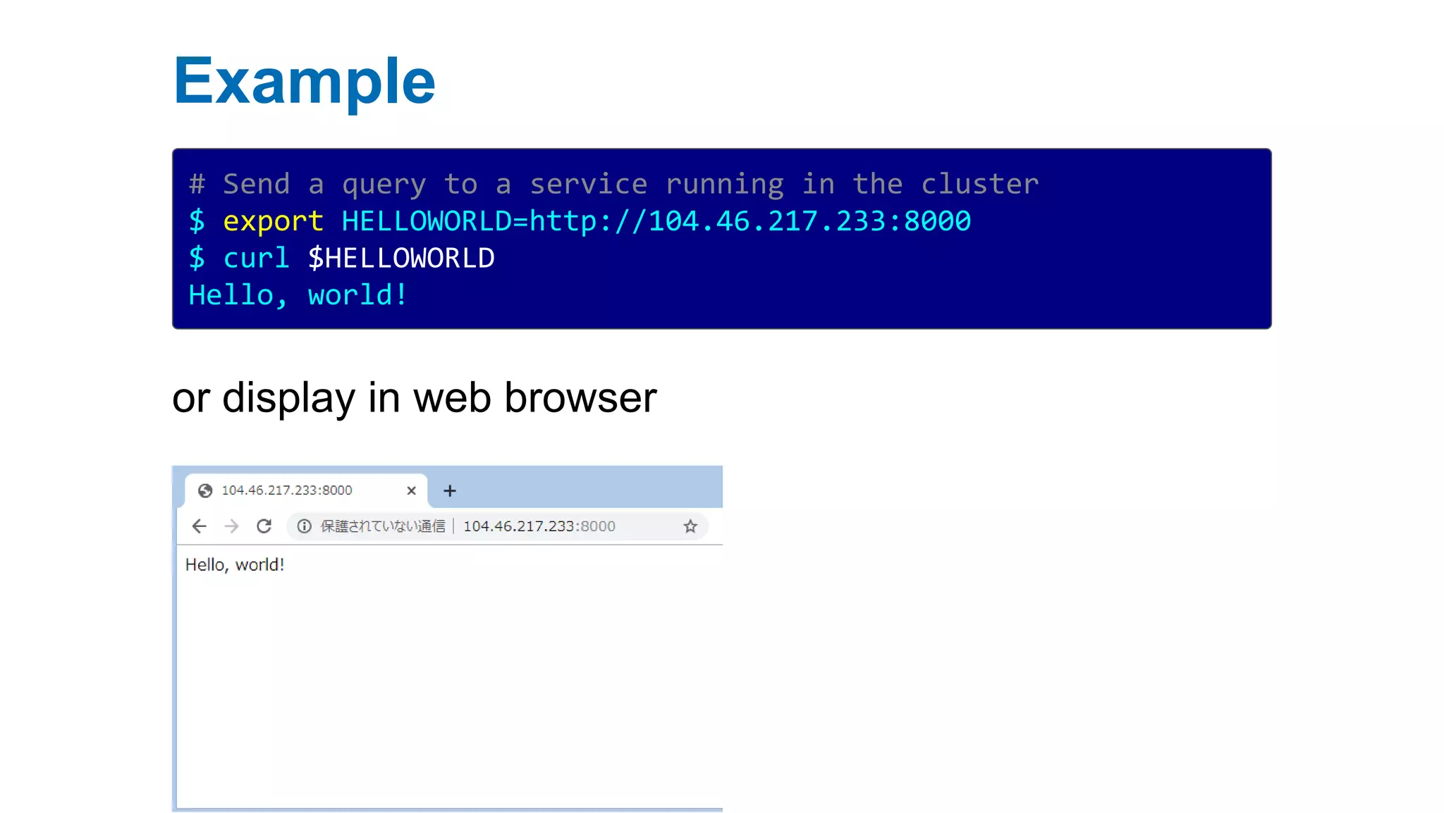 Example
# Send a query to a service running in the cluster
$ export HELLOWORLD=http://104.46.217.233:8000
$ curl $HELLOWORLD
Hello, world!
or display in web browser
 