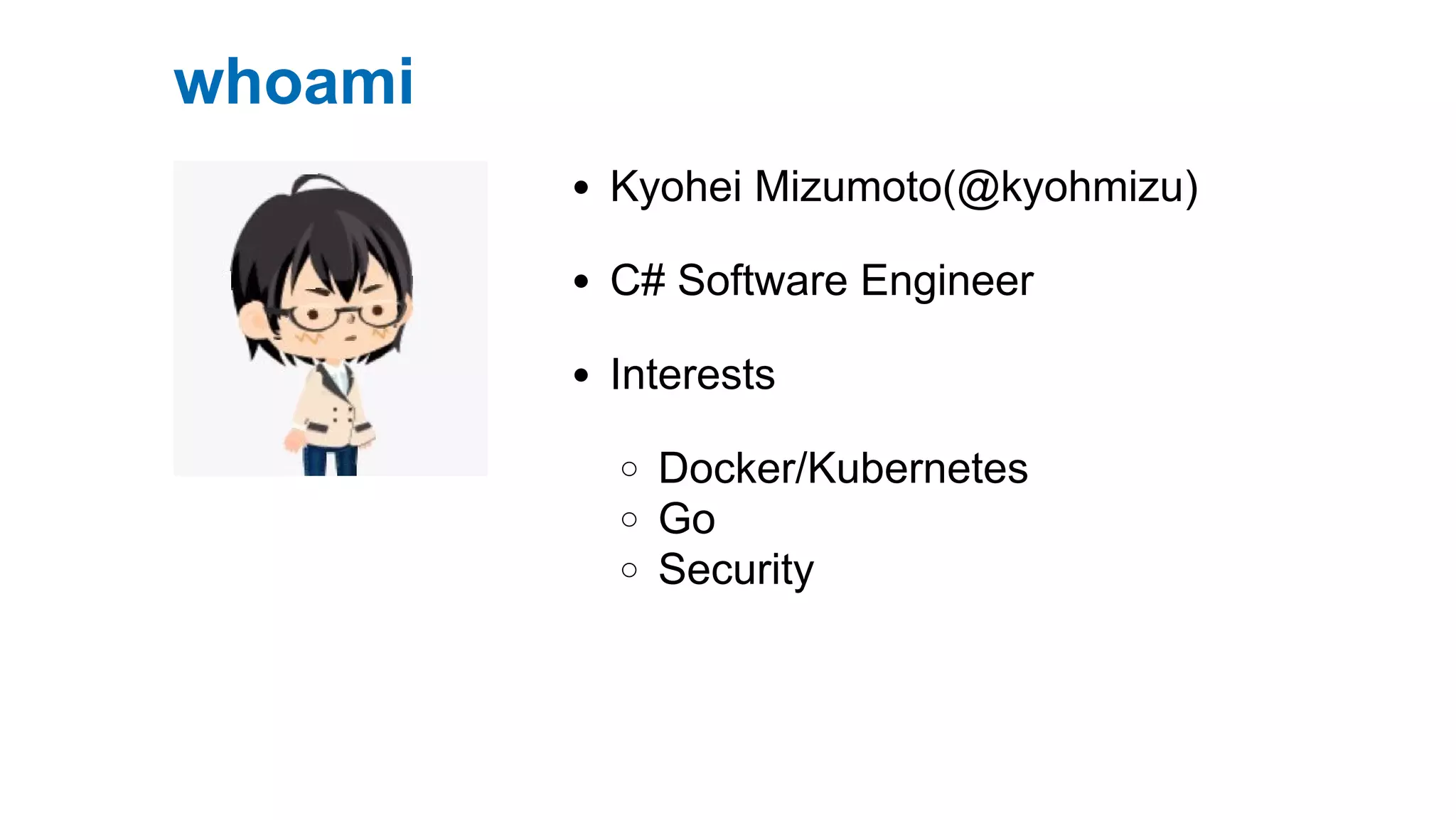 Kyohei Mizumoto(@kyohmizu)
C# Software Engineer
Interests
Docker/Kubernetes
Go
Security
whoami
 