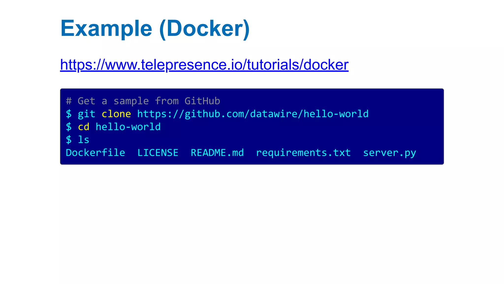 Example (Docker)
https://www.telepresence.io/tutorials/docker
# Get a sample from GitHub
$ git clone https://github.com/datawire/hello-world
$ cd hello-world
$ ls
Dockerfile LICENSE README.md requirements.txt server.py
 