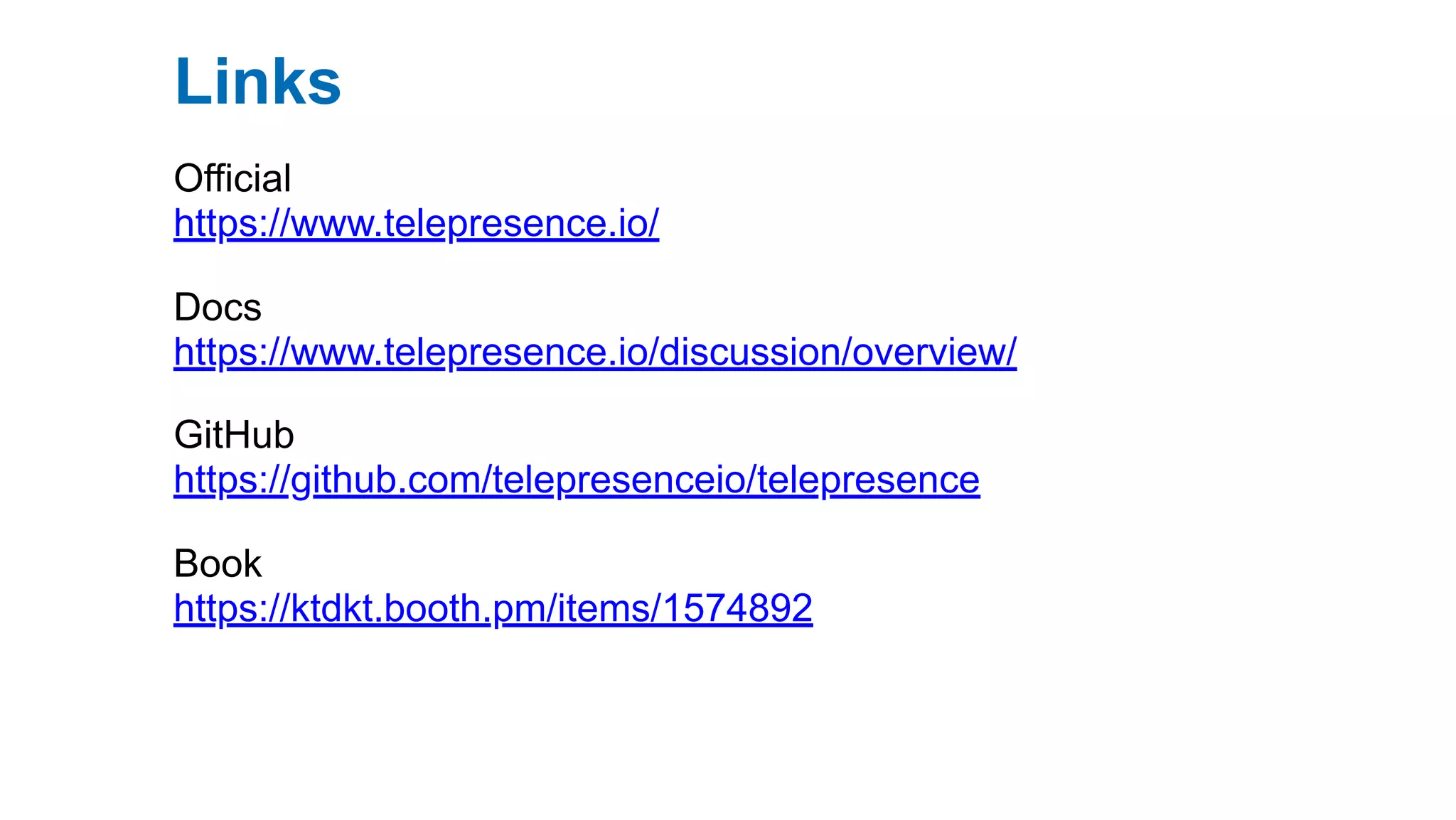 Links
Official
https://www.telepresence.io/
Docs
https://www.telepresence.io/discussion/overview/
GitHub
https://github.com/telepresenceio/telepresence
Book
https://ktdkt.booth.pm/items/1574892
 
