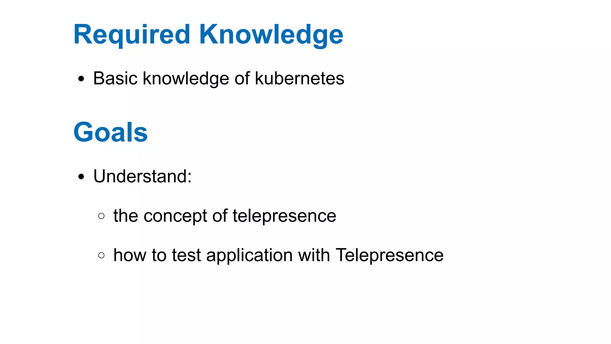 Required Knowledge
Basic knowledge of kubernetes
Goals
Understand:
the concept of telepresence
how to test application with Telepresence
 