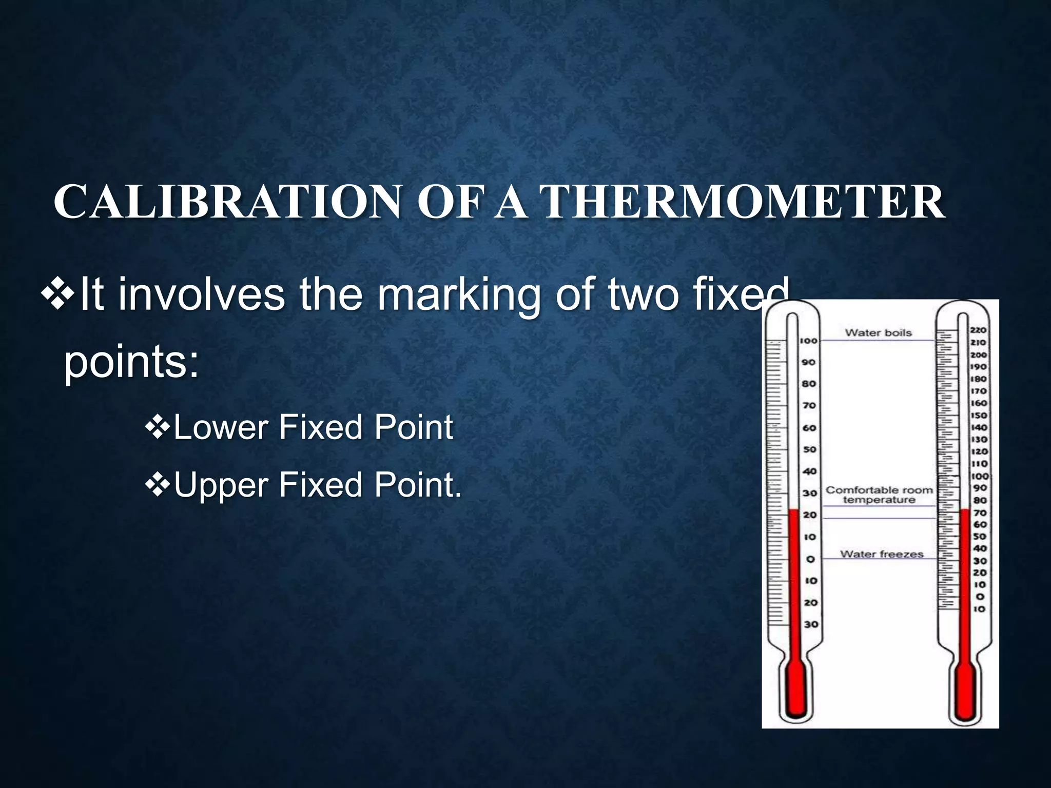 CALIBRATION OF A THERMOMETER
It involves the marking of two fixed
points:
Lower Fixed Point
Upper Fixed Point.
 