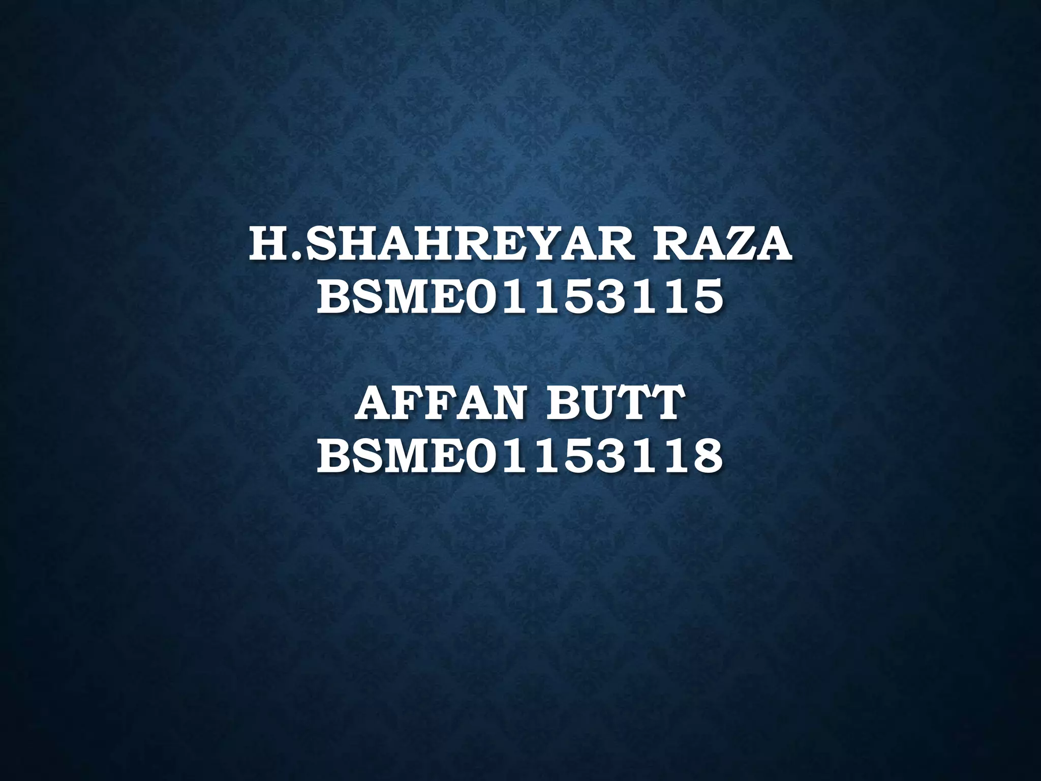 H.SHAHREYAR RAZA
BSME01153115
AFFAN BUTT
BSME01153118
 
