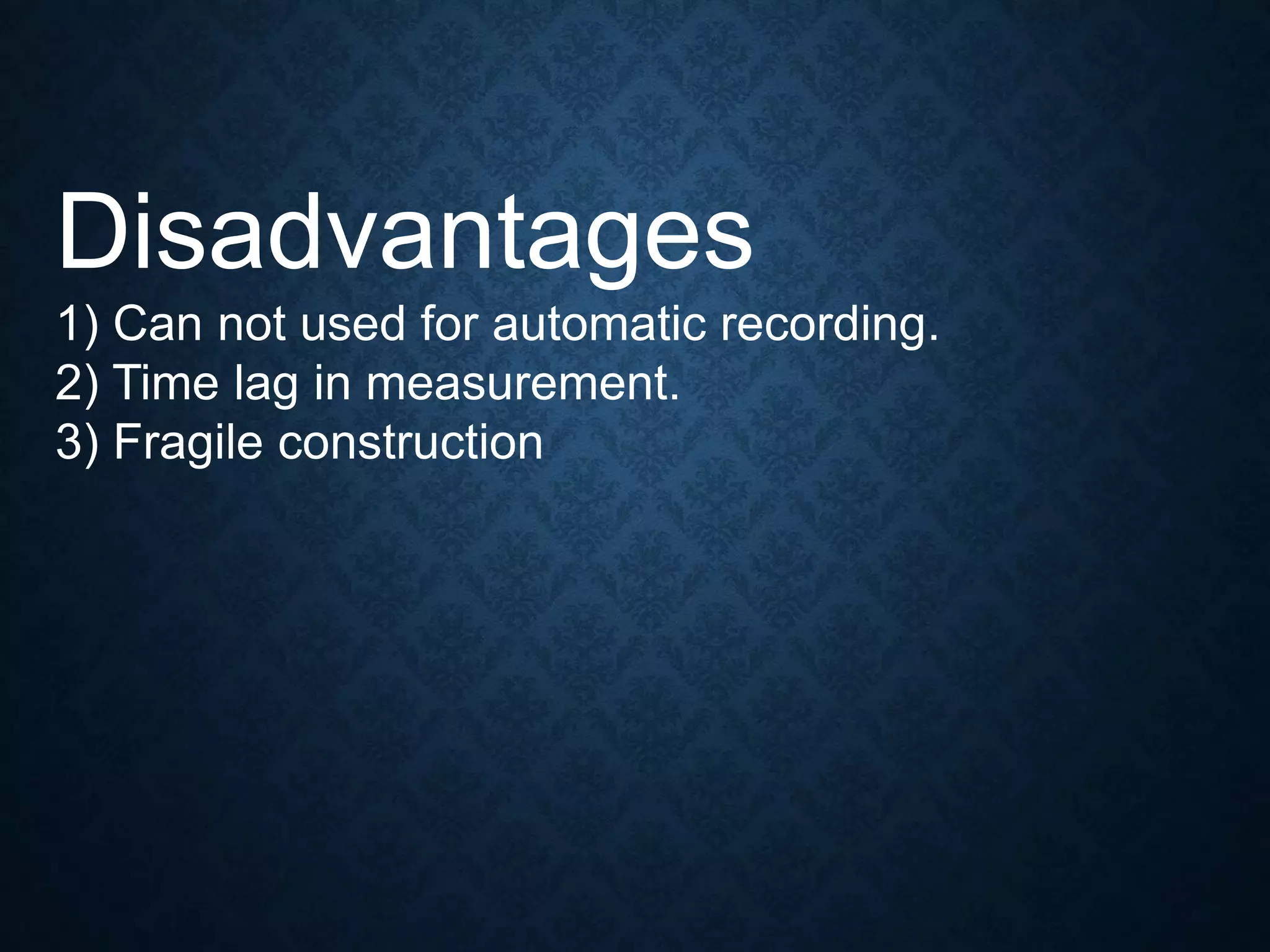 Disadvantages
1) Can not used for automatic recording.
2) Time lag in measurement.
3) Fragile construction
 