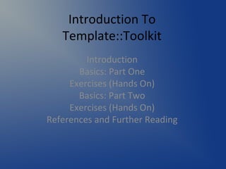 Introduction To
   Template::Toolkit
         Introduction
       Basics: Part One
     Exercises (Hands On)
       Basics: Part Two
     Exercises (Hands On)
References and Further Reading
 