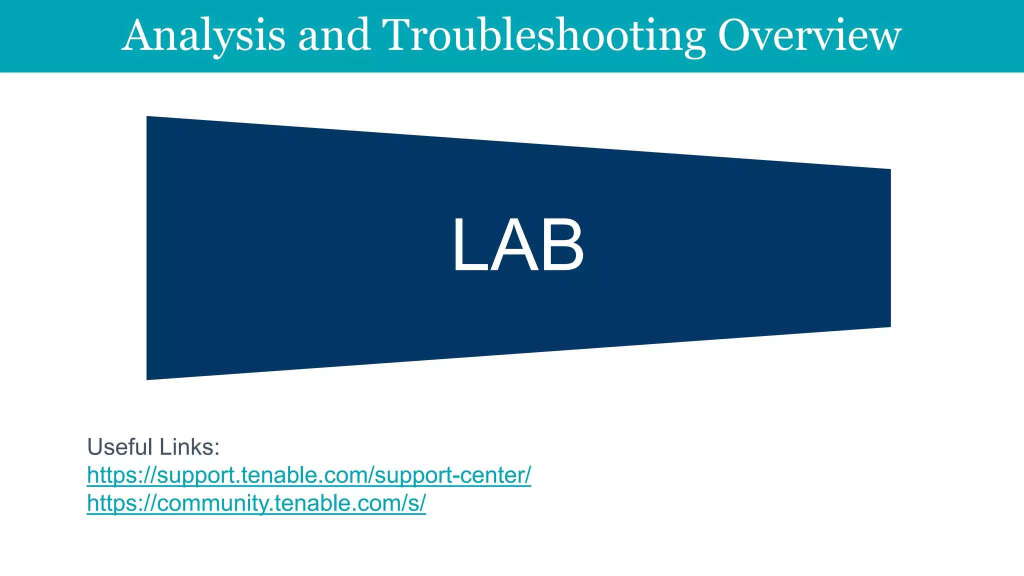 Analysis and Troubleshooting Overview
LAB
Useful Links:
https://support.tenable.com/support-center/
https://community.tenable.com/s/
 