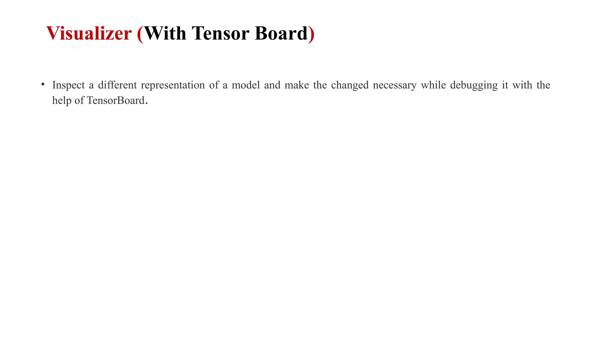 Visualizer (With Tensor Board)
• Inspect a different representation of a model and make the changed necessary while debugging it with the
help of TensorBoard.
 