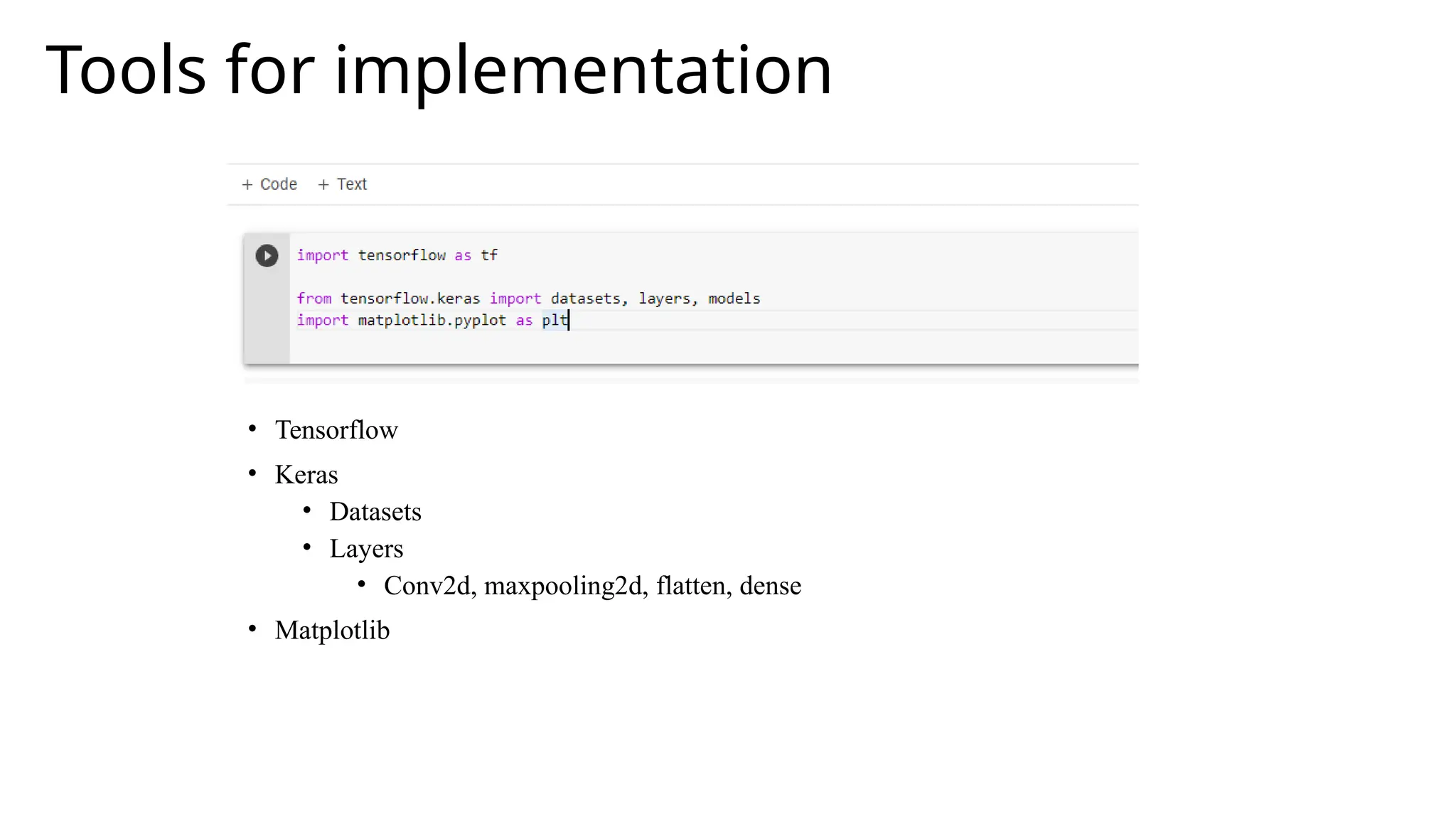 Tools for implementation
• Tensorflow
• Keras
• Datasets
• Layers
• Conv2d, maxpooling2d, flatten, dense
• Matplotlib
 