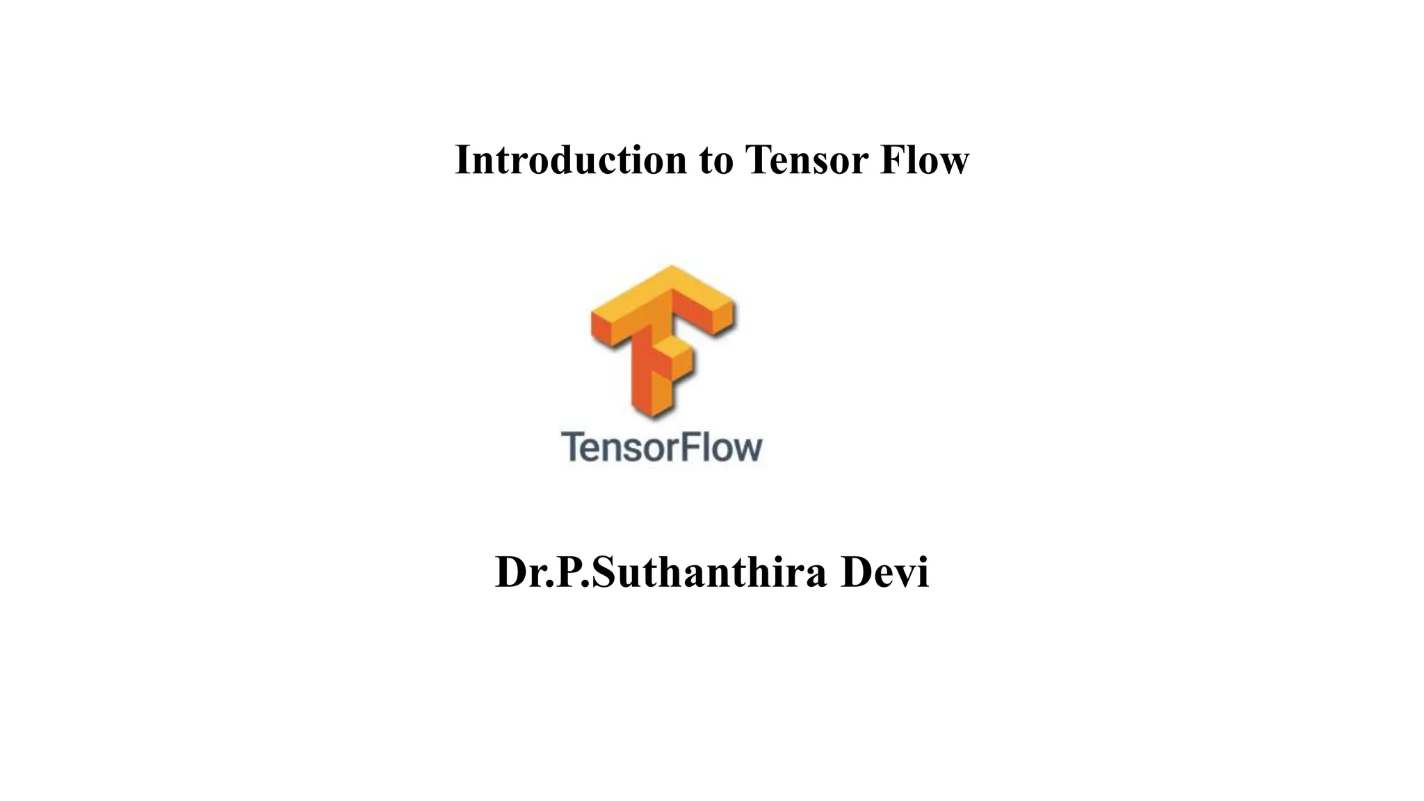 Introduction to Tensor Flow
Dr.P.Suthanthira Devi
 