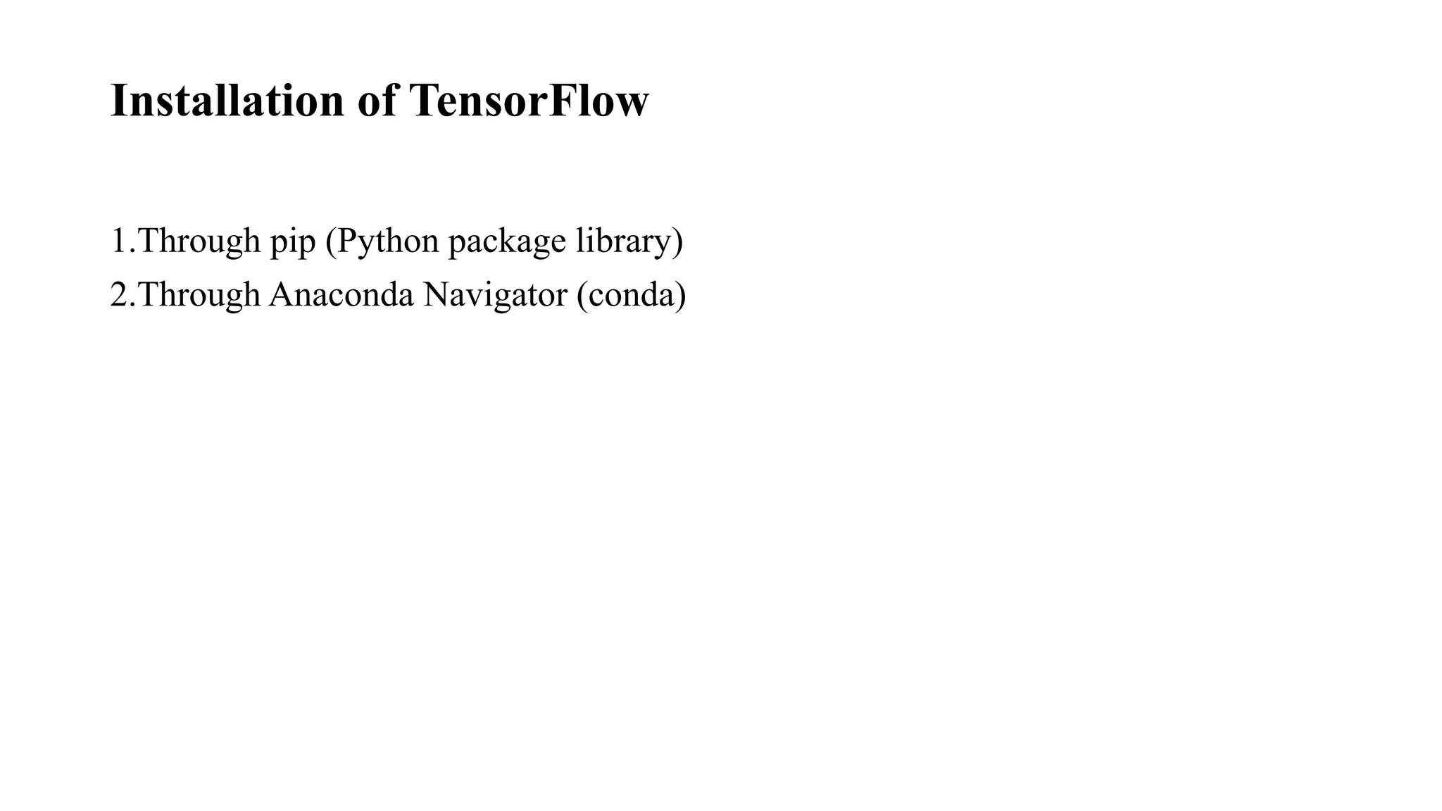 Installation of TensorFlow
1.Through pip (Python package library)
2.Through Anaconda Navigator (conda)
 