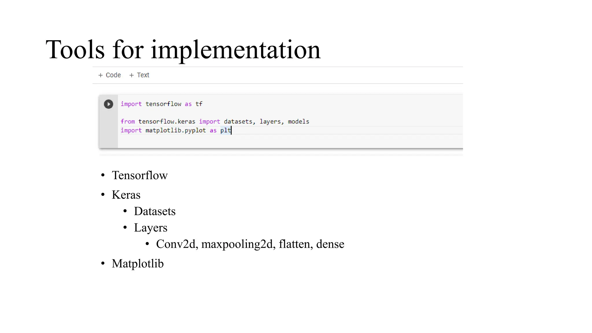 Tools for implementation
• Tensorflow
• Keras
• Datasets
• Layers
• Conv2d, maxpooling2d, flatten, dense
• Matplotlib
 