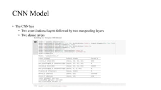 CNN Model
• The CNN has
• Two convolutional layers followed by two maxpooling layers
• Two dense layers
 