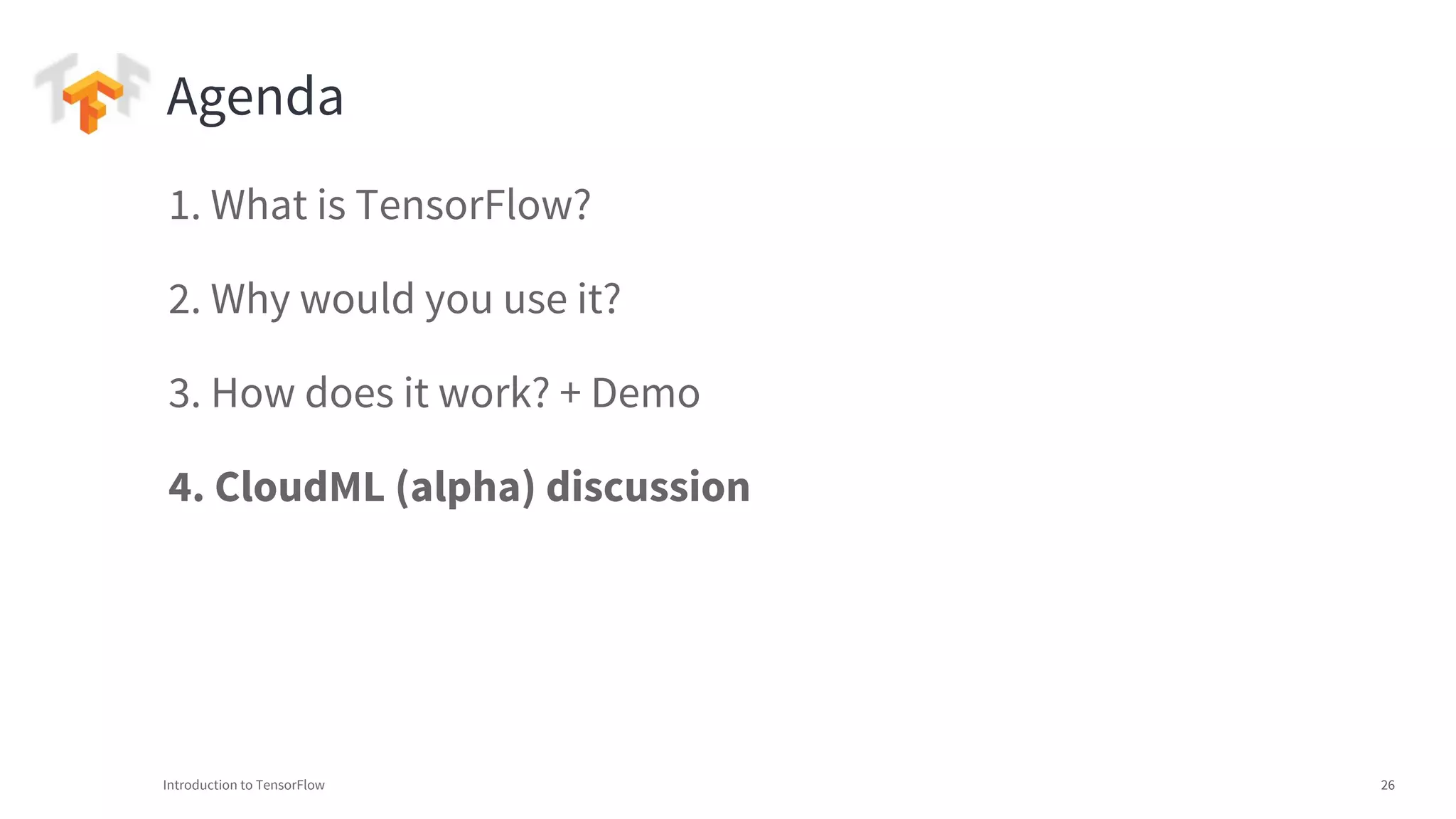 Introduction to TensorFlow 26
1. What is TensorFlow?
2. Why would you use it?
3. How does it work? + Demo
4. CloudML (alpha) discussion
Agenda
 