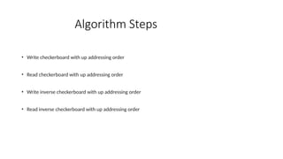 Algorithm Steps
• Write checkerboard with up addressing order
• Read checkerboard with up addressing order
• Write inverse checkerboard with up addressing order
• Read inverse checkerboard with up addressing order
 