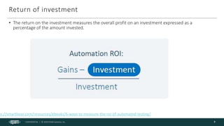 CONFIDENTIAL | © 2020 EPAM Systems, Inc.
Return of investment
• The return on the investment measures the overall profit on an investment expressed as a
percentage of the amount invested.
8
ps://smartbear.com/resources/ebooks/6-ways-to-measure-the-roi-of-automated-testing/
 