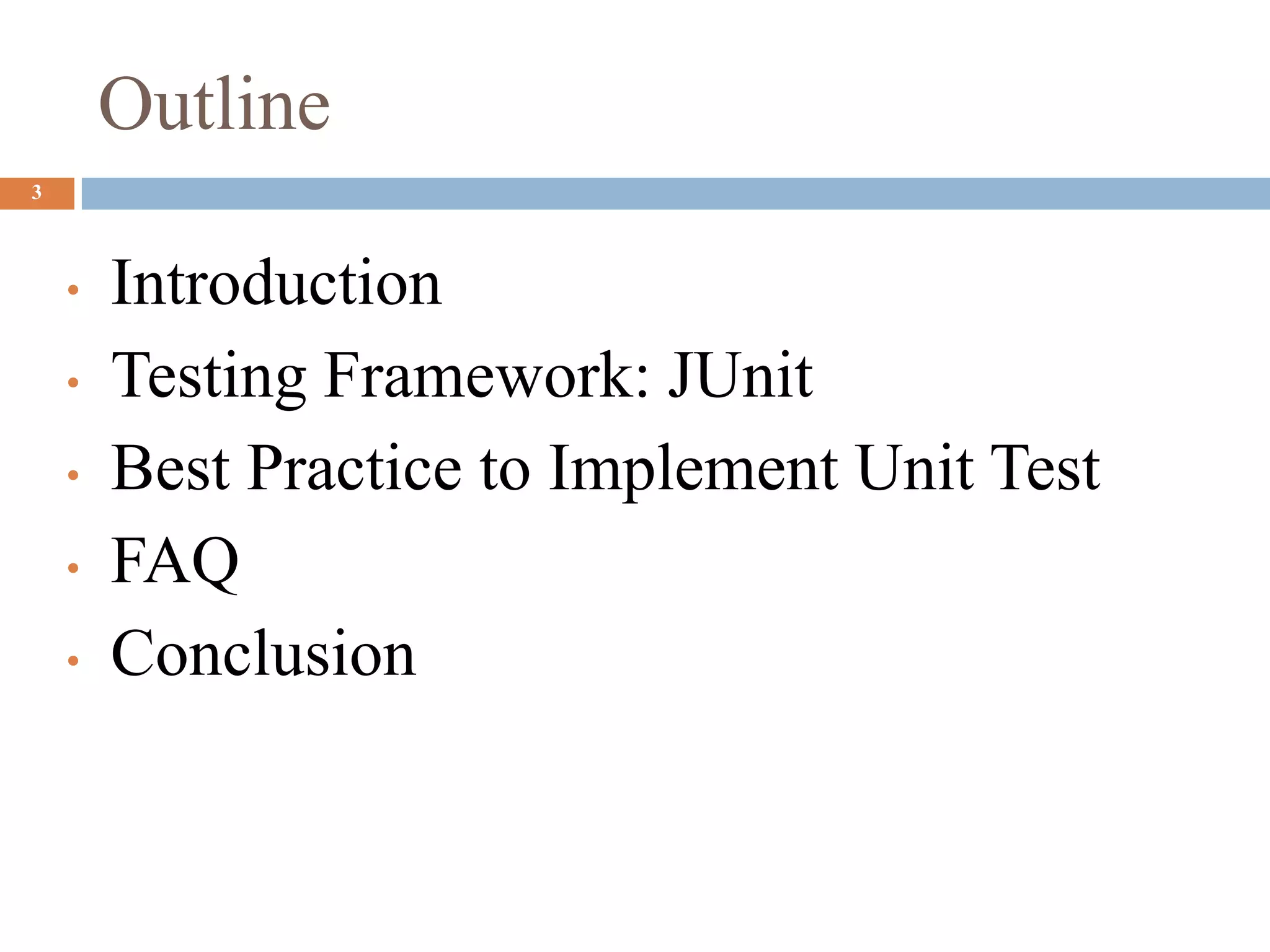 Outline
3
• Introduction
• Testing Framework: JUnit
• Best Practice to Implement Unit Test
• FAQ
• Conclusion
 
