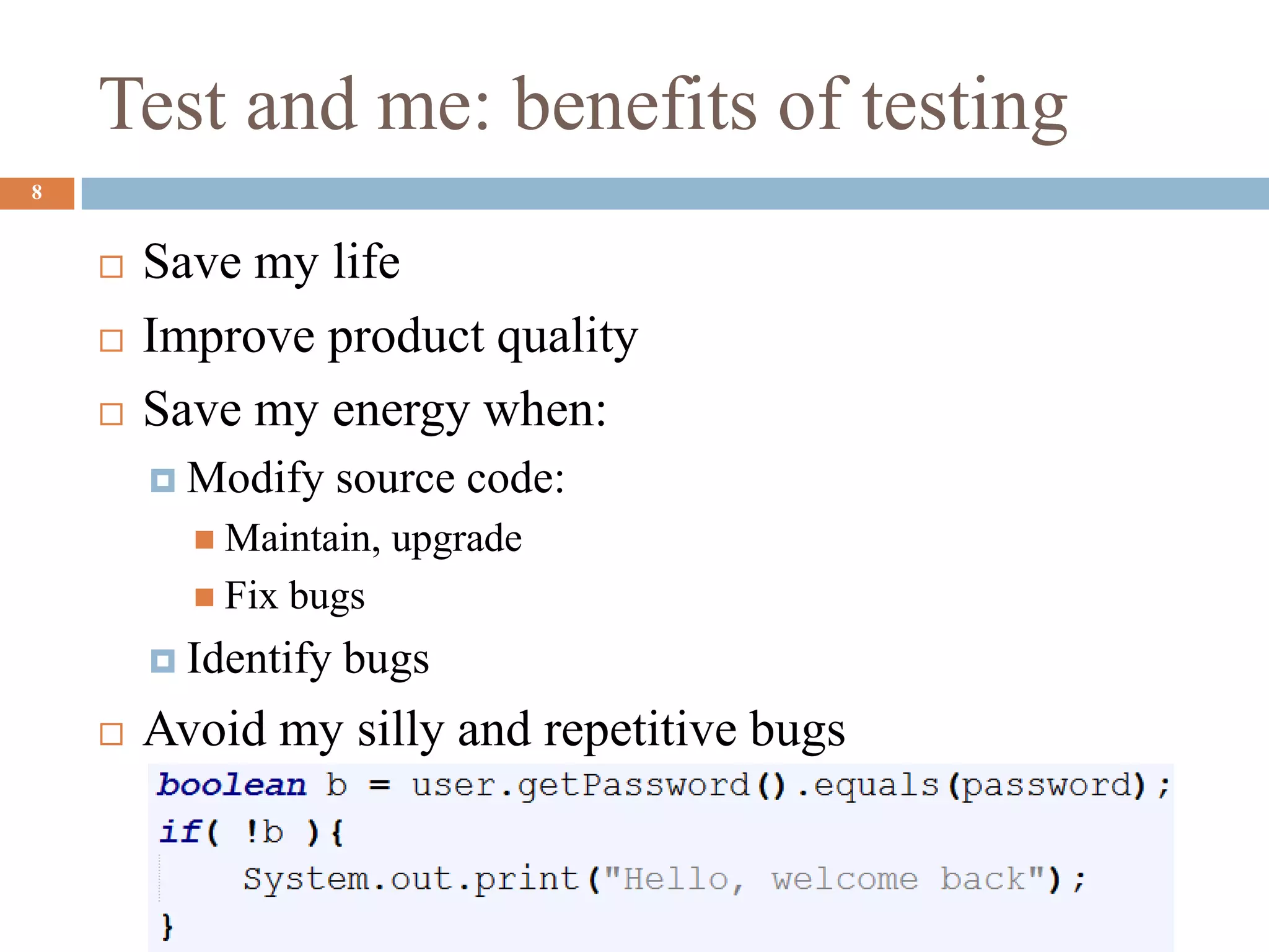 Test and me: benefits of testing
8
 Save my life
 Improve product quality
 Save my energy when:
 Modify source code:
 Maintain, upgrade
 Fix bugs
 Identify bugs
 Avoid my silly and repetitive bugs
 