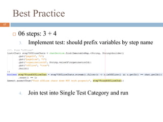 Best Practice
17
 06 steps: 3 + 4
3. Implement test: should prefix variables by step name
4. Join test into Single Test Category and run
 