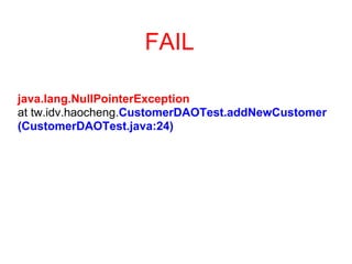 FAIL

java.lang.NullPointerException
at tw.idv.haocheng.CustomerDAOTest.addNewCustomer
(CustomerDAOTest.java:24)
 