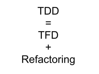 TDD
    =
   TFD
    +
Refactoring
 
