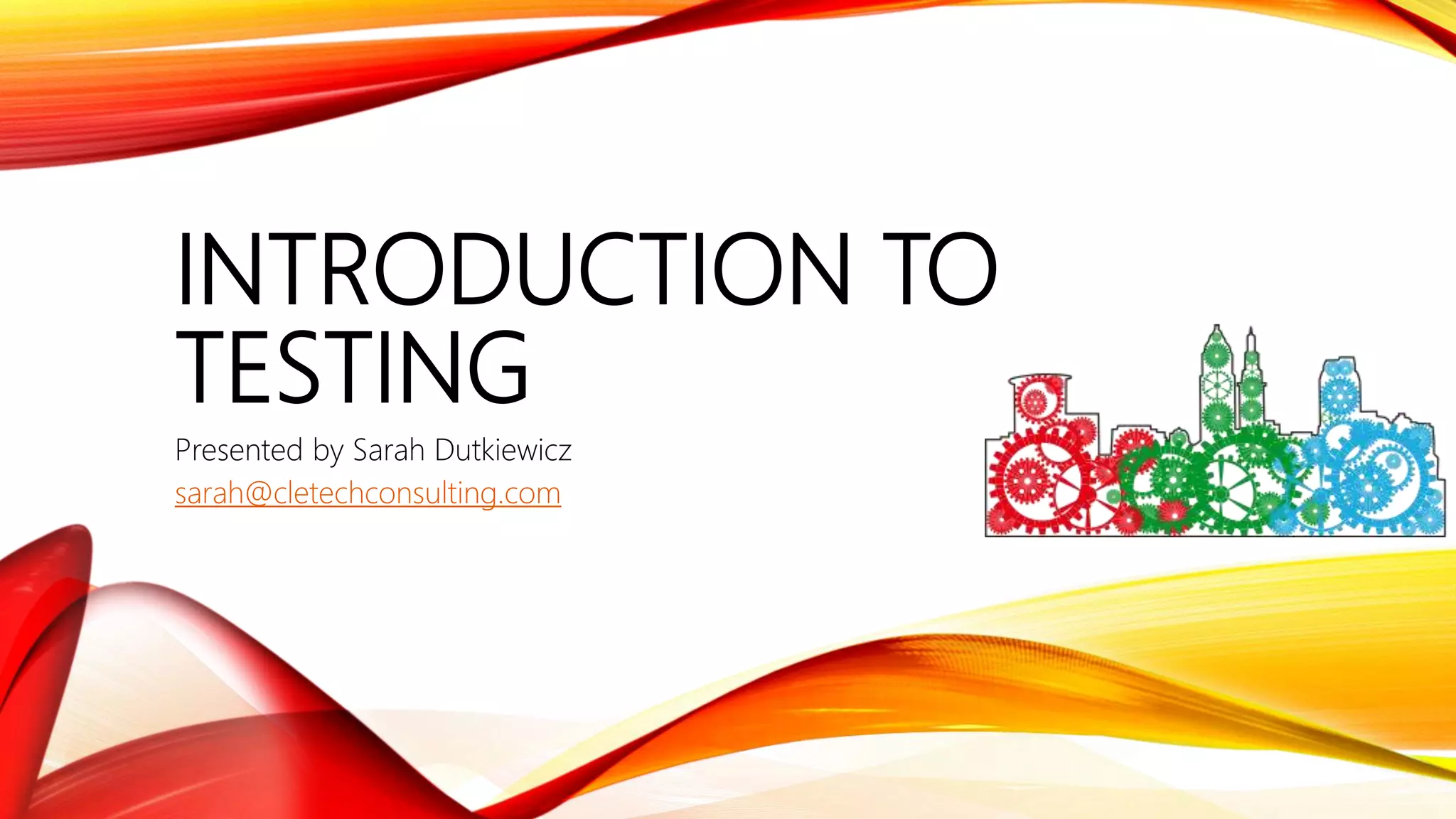 INTRODUCTION TO
TESTING
Presented by Sarah Dutkiewicz
sarah@cletechconsulting.com
 