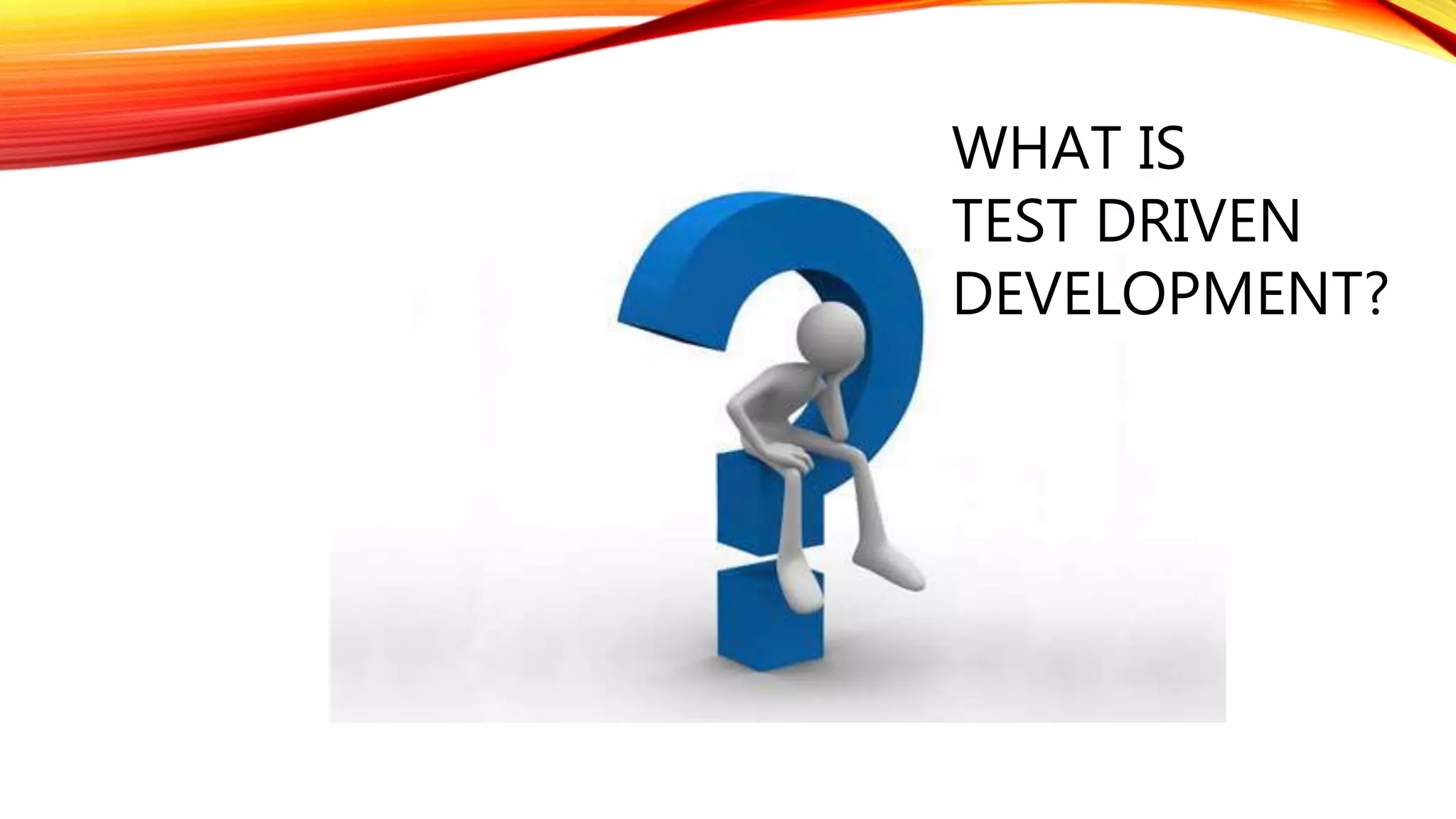 WHAT IS
TEST DRIVEN
DEVELOPMENT?
 