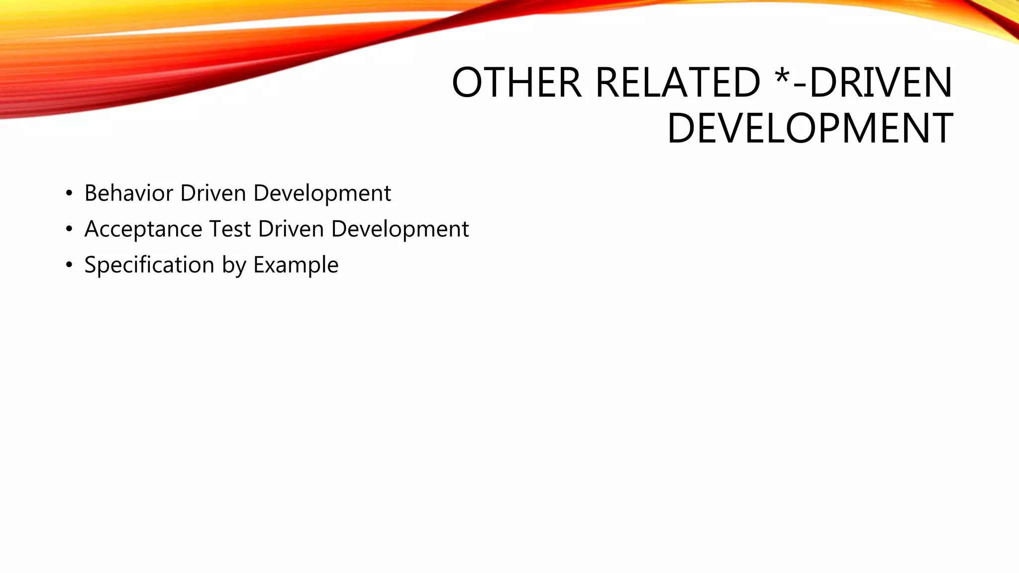 OTHER RELATED *-DRIVEN
DEVELOPMENT
• Behavior Driven Development
• Acceptance Test Driven Development
• Specification by Example
 