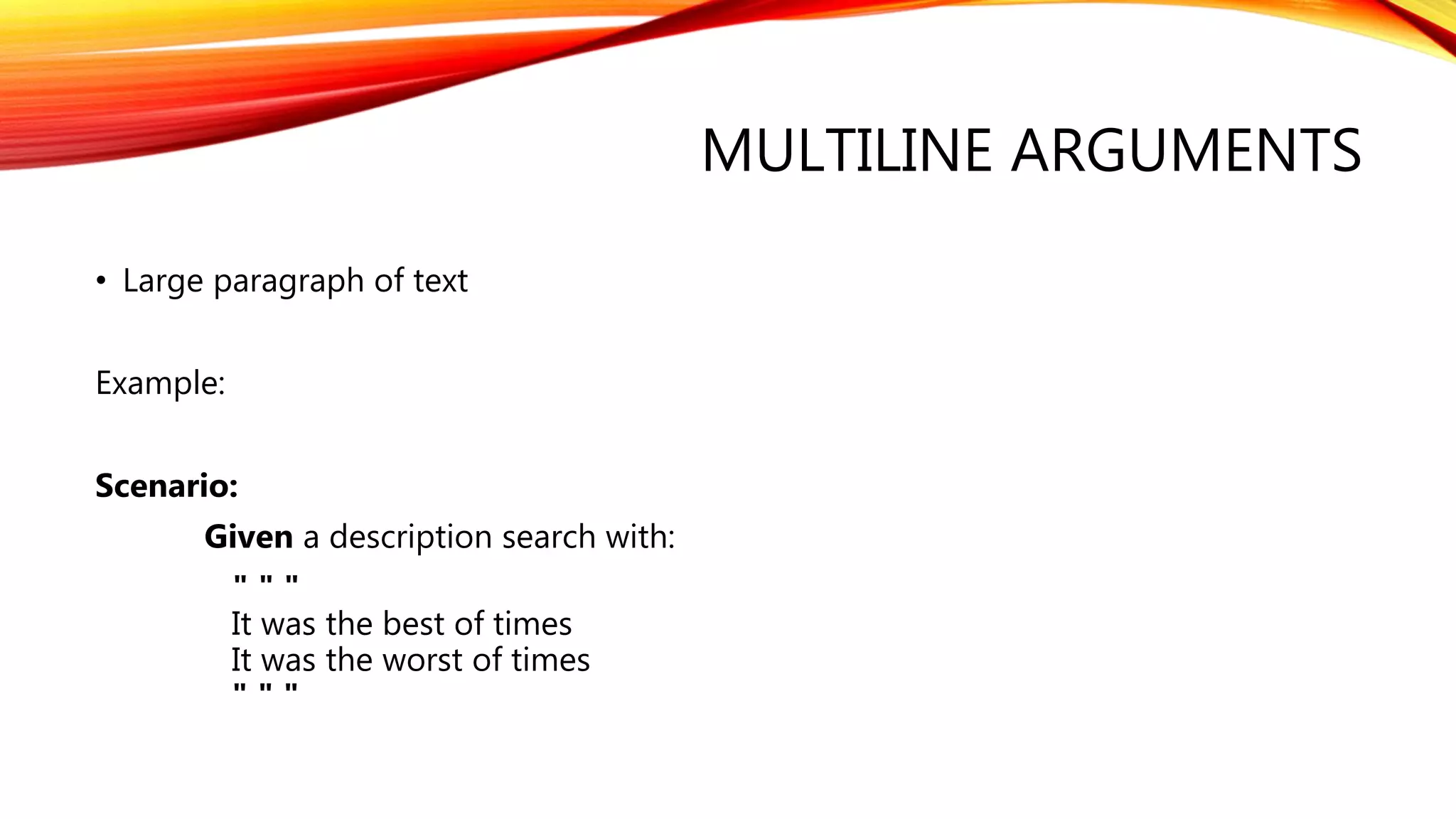 MULTILINE ARGUMENTS
• Large paragraph of text
Example:
Scenario:
Given a description search with:
" " "
It was the best of times
It was the worst of times
" " "
 
