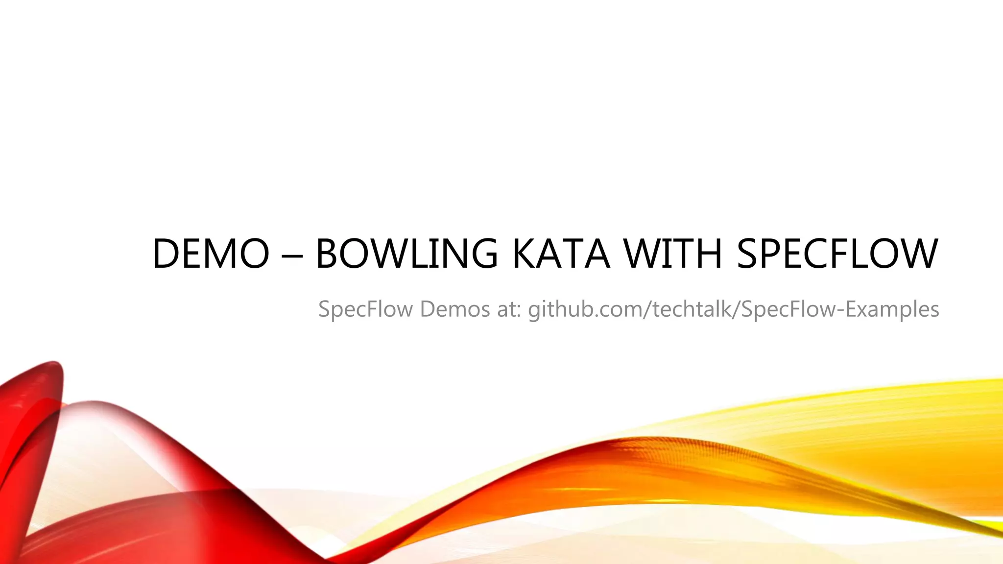 DEMO – BOWLING KATA WITH SPECFLOW
SpecFlow Demos at: github.com/techtalk/SpecFlow-Examples
 