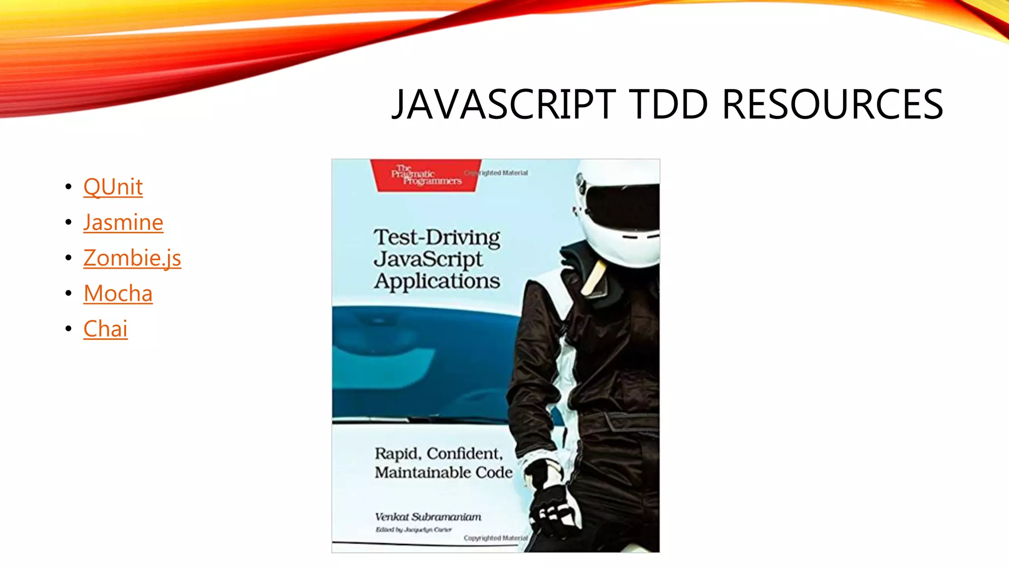 JAVASCRIPT TDD RESOURCES
• QUnit
• Jasmine
• Zombie.js
• Mocha
• Chai
 