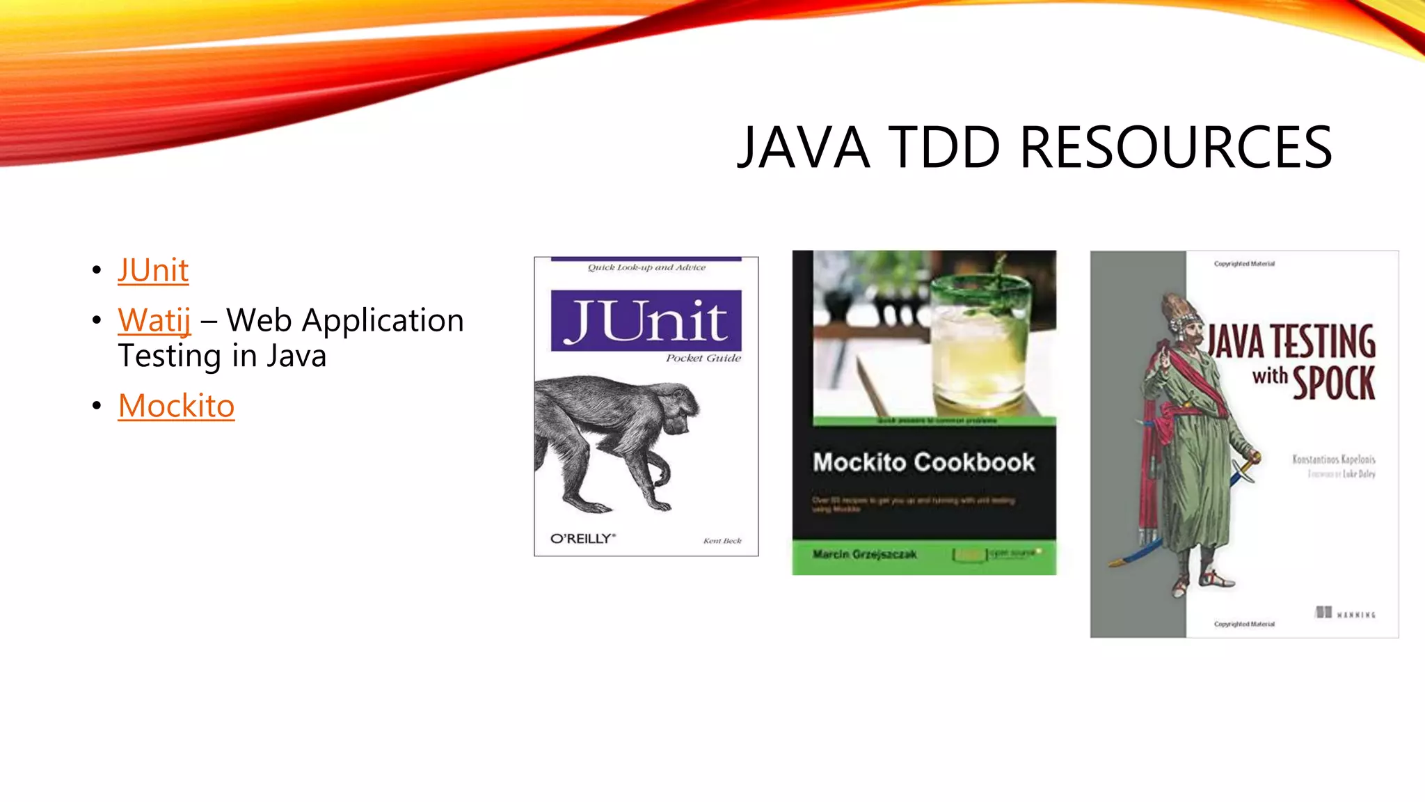 JAVA TDD RESOURCES
• JUnit
• Watij – Web Application
Testing in Java
• Mockito
 