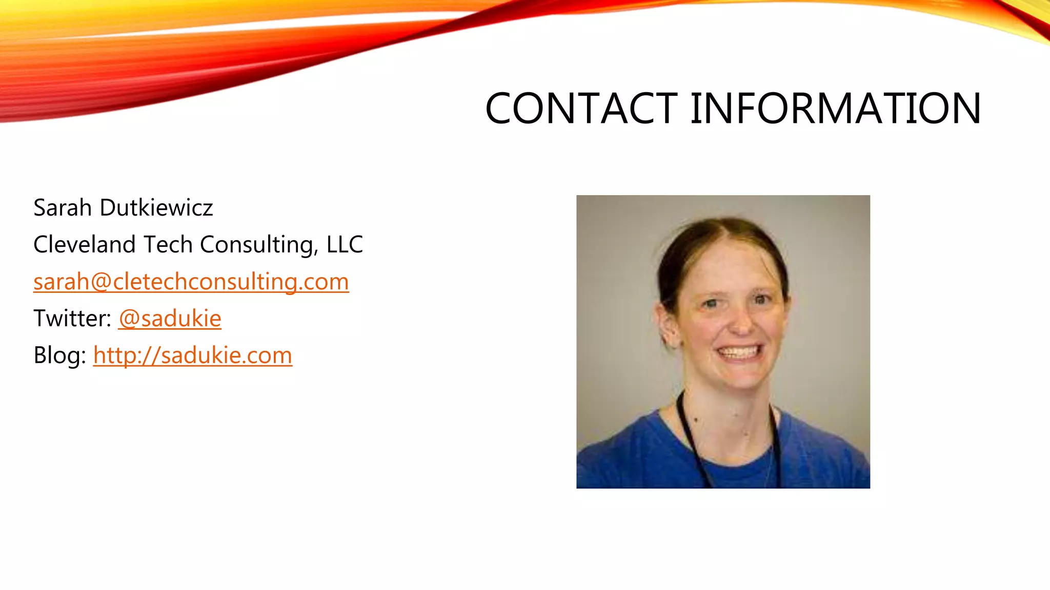 CONTACT INFORMATION
Sarah Dutkiewicz
Cleveland Tech Consulting, LLC
sarah@cletechconsulting.com
Twitter: @sadukie
Blog: http://sadukie.com
 