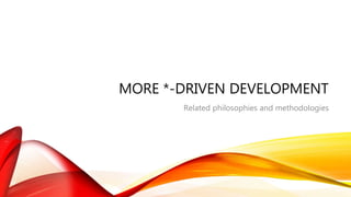 MORE *-DRIVEN DEVELOPMENT
Related philosophies and methodologies
 