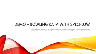 DEMO – BOWLING KATA WITH SPECFLOW
SpecFlow Demos at: github.com/techtalk/SpecFlow-Examples
 