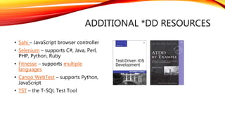 ADDITIONAL *DD RESOURCES
• Sahi – JavaScript browser controller
• Selenium – supports C#, Java, Perl,
PHP, Python, Ruby
• Fitnesse – supports multiple
languages
• Canoo WebTest – supports Python,
JavaScript
• TST – the T-SQL Test Tool
 