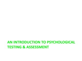 AN INTRODUCTION TO PSYCHOLOGICAL
TESTING & ASSESSMENT
 