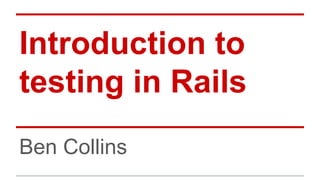 Introduction to
testing in Rails
Ben Collins
 