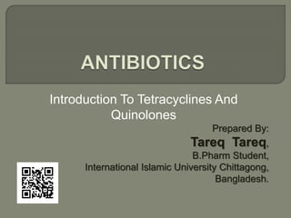 Introduction To Tetracyclines And
Quinolones
Prepared By:
Tareq Tareq,
B.Pharm Student,
International Islamic University Chittagong,
Bangladesh.
 