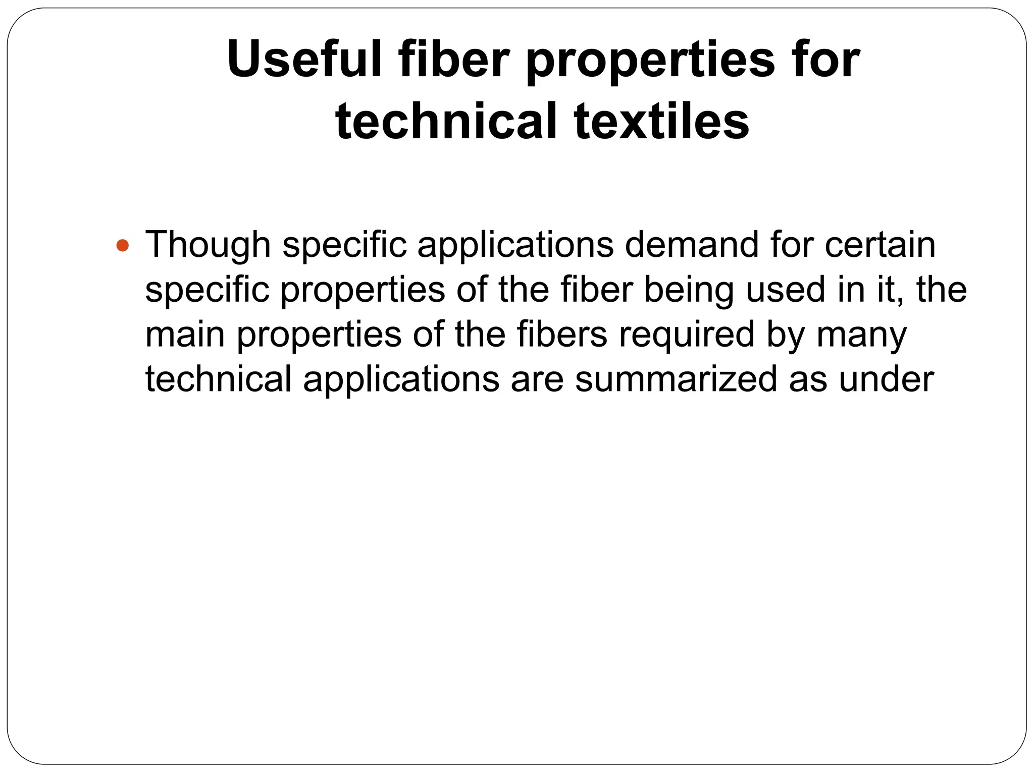 Useful fiber properties for
technical textiles
 Though specific applications demand for certain
specific properties of the fiber being used in it, the
main properties of the fibers required by many
technical applications are summarized as under
 