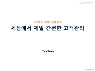 www.textory.io
TexTory
소상공인, 영업인들을 위한
세상에서 제일 간편한 고객관리
 