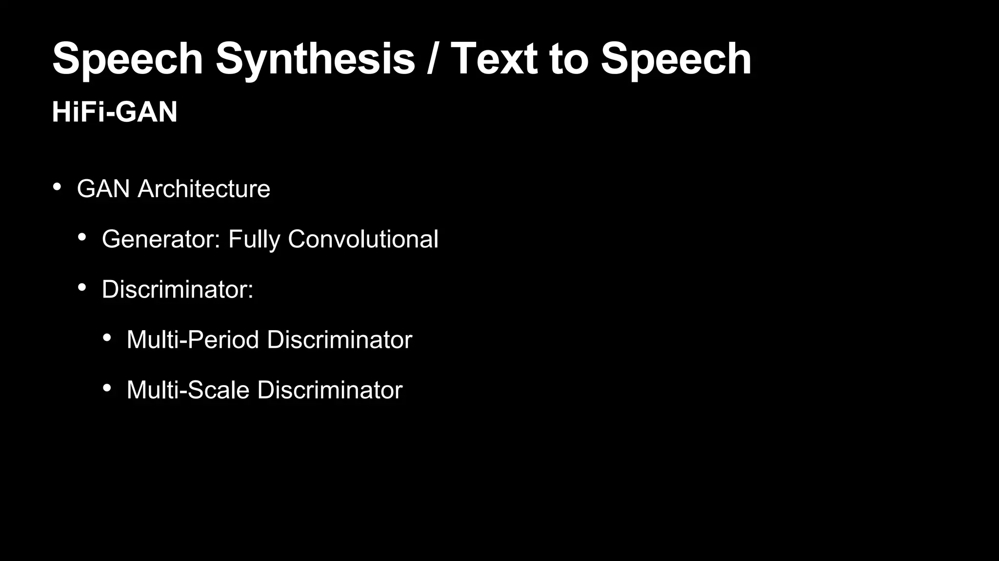 Speech Synthesis / Text to Speech
HiFi-GAN
• GAN Architecture
• Generator: Fully Convolutional
• Discriminator:
• Multi-Period Discriminator
• Multi-Scale Discriminator
 