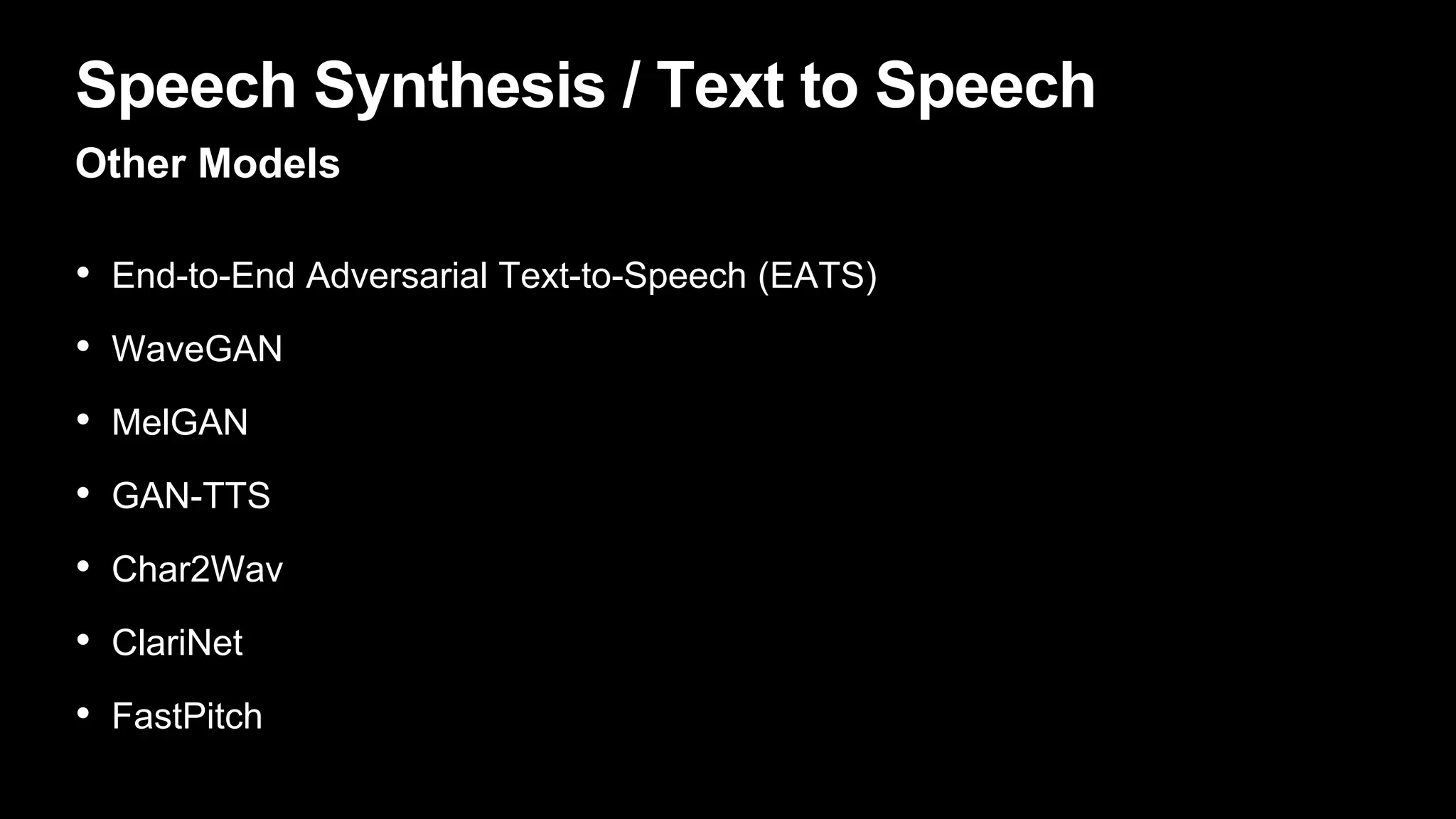 Speech Synthesis / Text to Speech
Other Models
• End-to-End Adversarial Text-to-Speech (EATS)
• WaveGAN
• MelGAN
• GAN-TTS
• Char2Wav
• ClariNet
• FastPitch
 