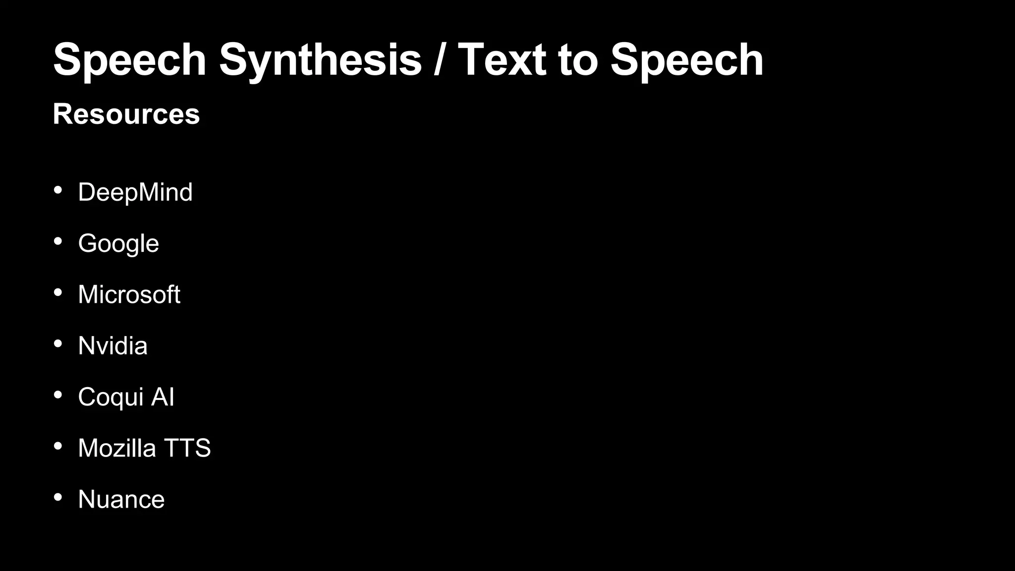Speech Synthesis / Text to Speech
Resources
• DeepMind
• Google
• Microsoft
• Nvidia
• Coqui AI
• Mozilla TTS
• Nuance
 