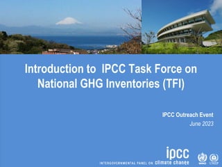 Introduction to IPCC Task Force on
National GHG Inventories (TFI)
IPCC Outreach Event
June 2023
 